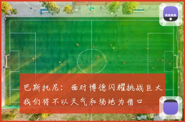 巴斯托尼：面对博德闪耀挑战巨大我们将不以天气和场地为借口