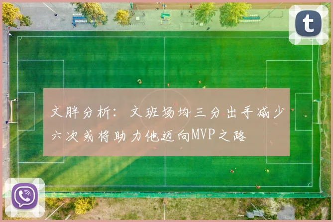 文胖分析：文班场均三分出手减少六次或将助力他迈向MVP之路