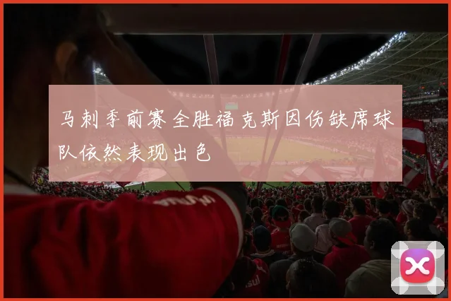 马刺季前赛全胜福克斯因伤缺席球队依然表现出色