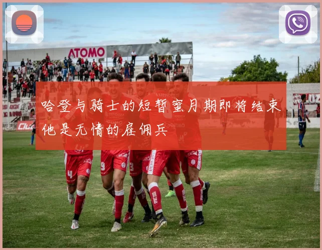 哈登与骑士的短暂蜜月期即将结束他是无情的雇佣兵