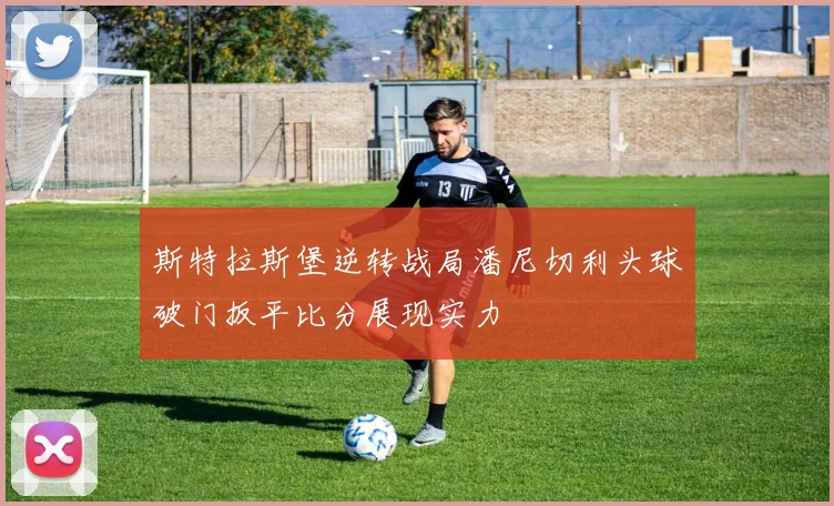 斯特拉斯堡逆转战局潘尼切利头球破门扳平比分展现实力
