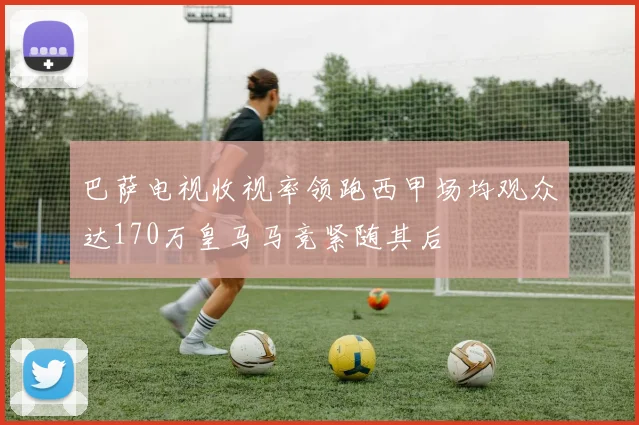 巴萨电视收视率领跑西甲场均观众达170万皇马马竞紧随其后