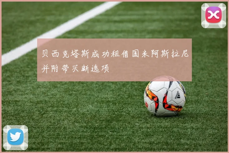 贝西克塔斯成功租借国米阿斯拉尼并附带买断选项