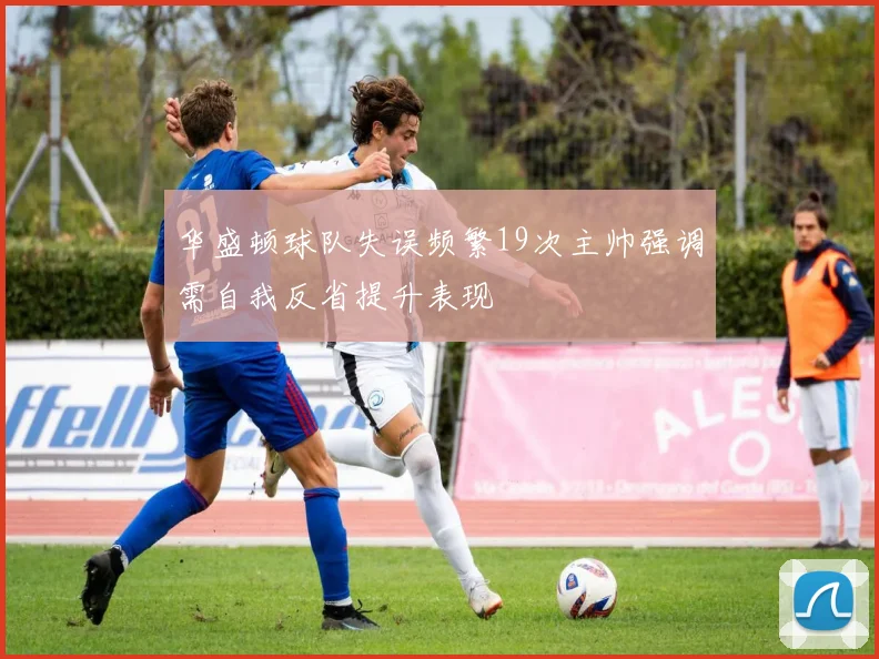 华盛顿球队失误频繁19次主帅强调需自我反省提升表现