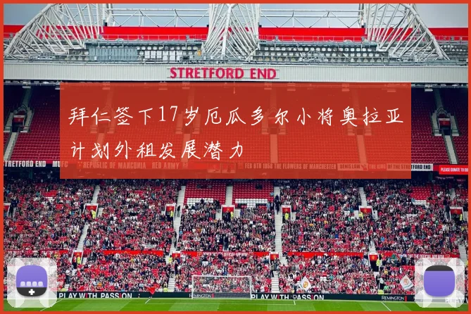 拜仁签下17岁厄瓜多尔小将奥拉亚计划外租发展潜力
