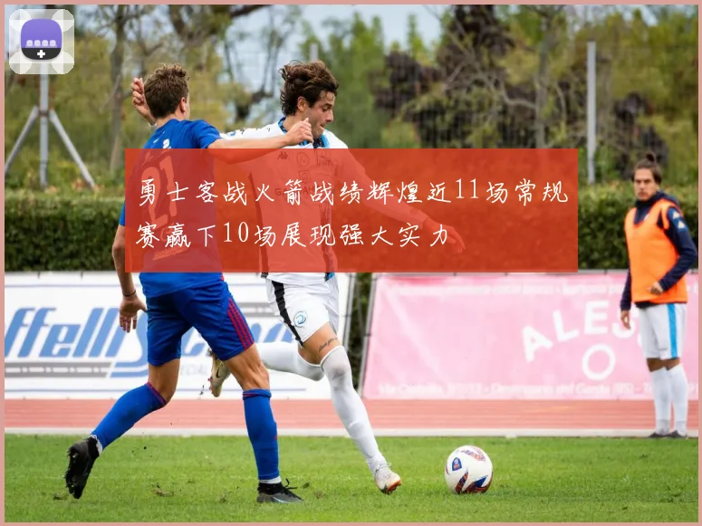 勇士客战火箭战绩辉煌近11场常规赛赢下10场展现强大实力