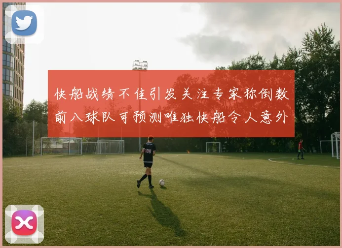 快船战绩不佳引发关注专家称倒数前八球队可预测唯独快船令人意外