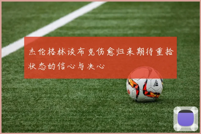 杰伦格林谈布克伤愈归来期待重拾状态的信心与决心