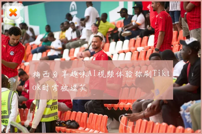 梅西分享趣味AI视频体验称刷Tiktok时常被逗笑