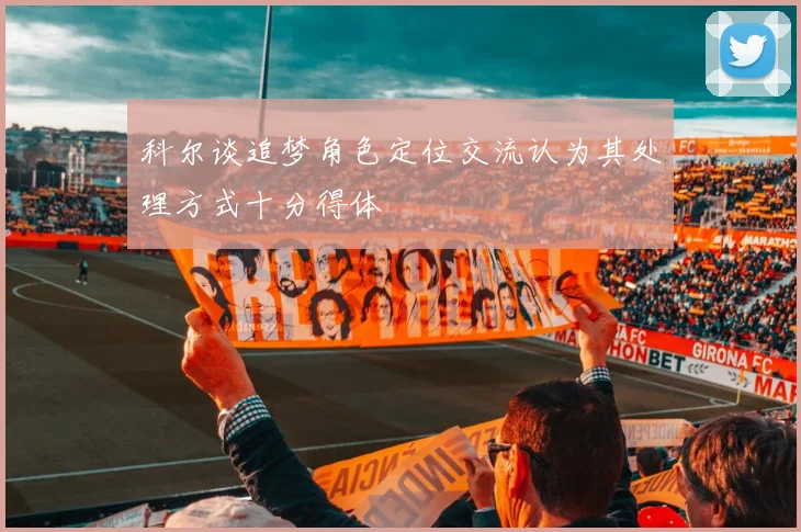 科尔谈追梦角色定位交流认为其处理方式十分得体