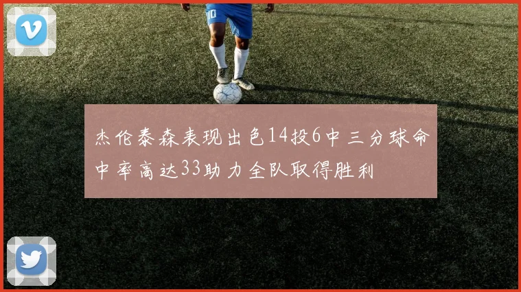 杰伦泰森表现出色14投6中三分球命中率高达33助力全队取得胜利