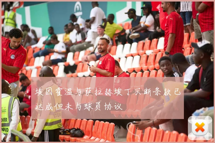 埃因霍温与萨拉赫埃丁买断条款已达成但未与球员协议