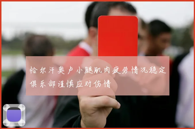 恰尔汗奥卢小腿肌肉疲劳情况稳定俱乐部谨慎应对伤情