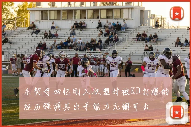东契奇回忆刚入联盟时被KD打爆的经历强调其出手能力无懈可击