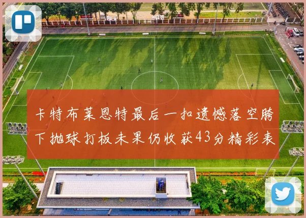 卡特布莱恩特最后一扣遗憾落空胯下抛球打板未果仍收获43分精彩表现