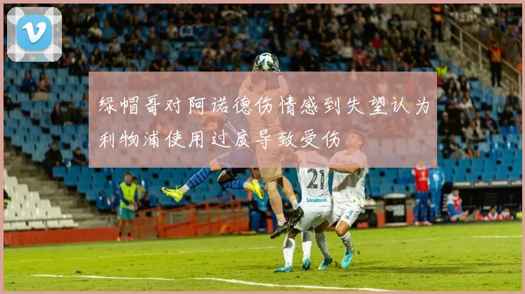 绿帽哥对阿诺德伤情感到失望认为利物浦使用过度导致受伤