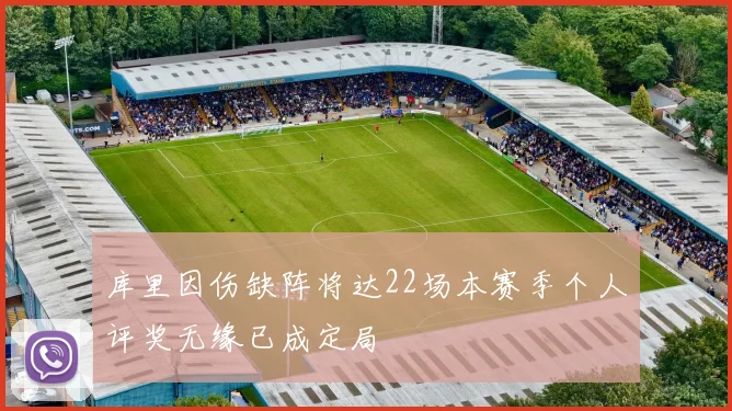 库里因伤缺阵将达22场本赛季个人评奖无缘已成定局