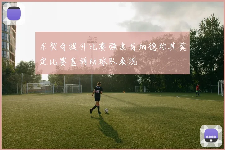 东契奇提升比赛强度肯纳德称其奠定比赛基调助球队表现