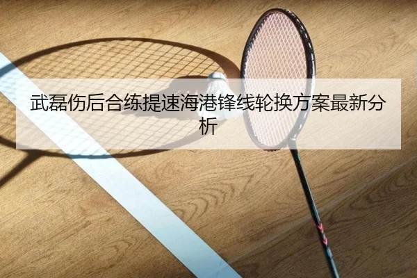 武磊伤后合练提速海港锋线轮换方案最新分析 - kaiyun